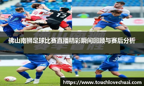 佛山南狮足球比赛直播精彩瞬间回顾与赛后分析