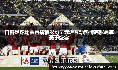 日客足球比赛直播精彩纷呈球迷互动热情高涨尽享赛事盛宴