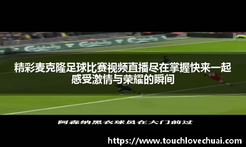 精彩麦克隆足球比赛视频直播尽在掌握快来一起感受激情与荣耀的瞬间