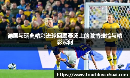 德国与瑞典精彩进球回顾赛场上的激情碰撞与精彩瞬间