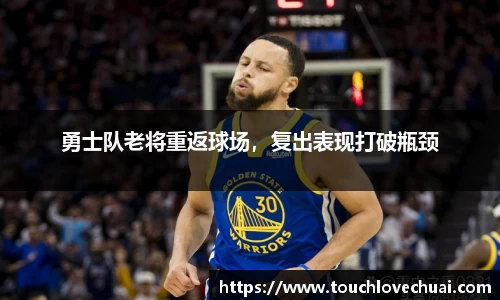 勇士队老将重返球场，复出表现打破瓶颈