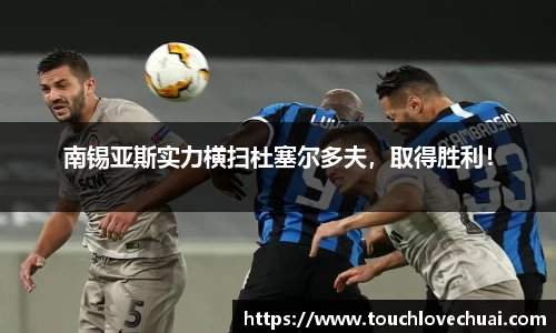 南锡亚斯实力横扫杜塞尔多夫，取得胜利！