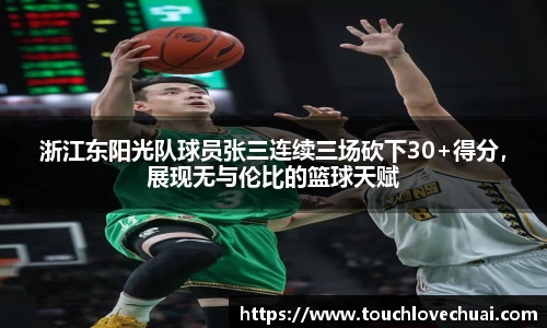 浙江东阳光队球员张三连续三场砍下30+得分，展现无与伦比的篮球天赋